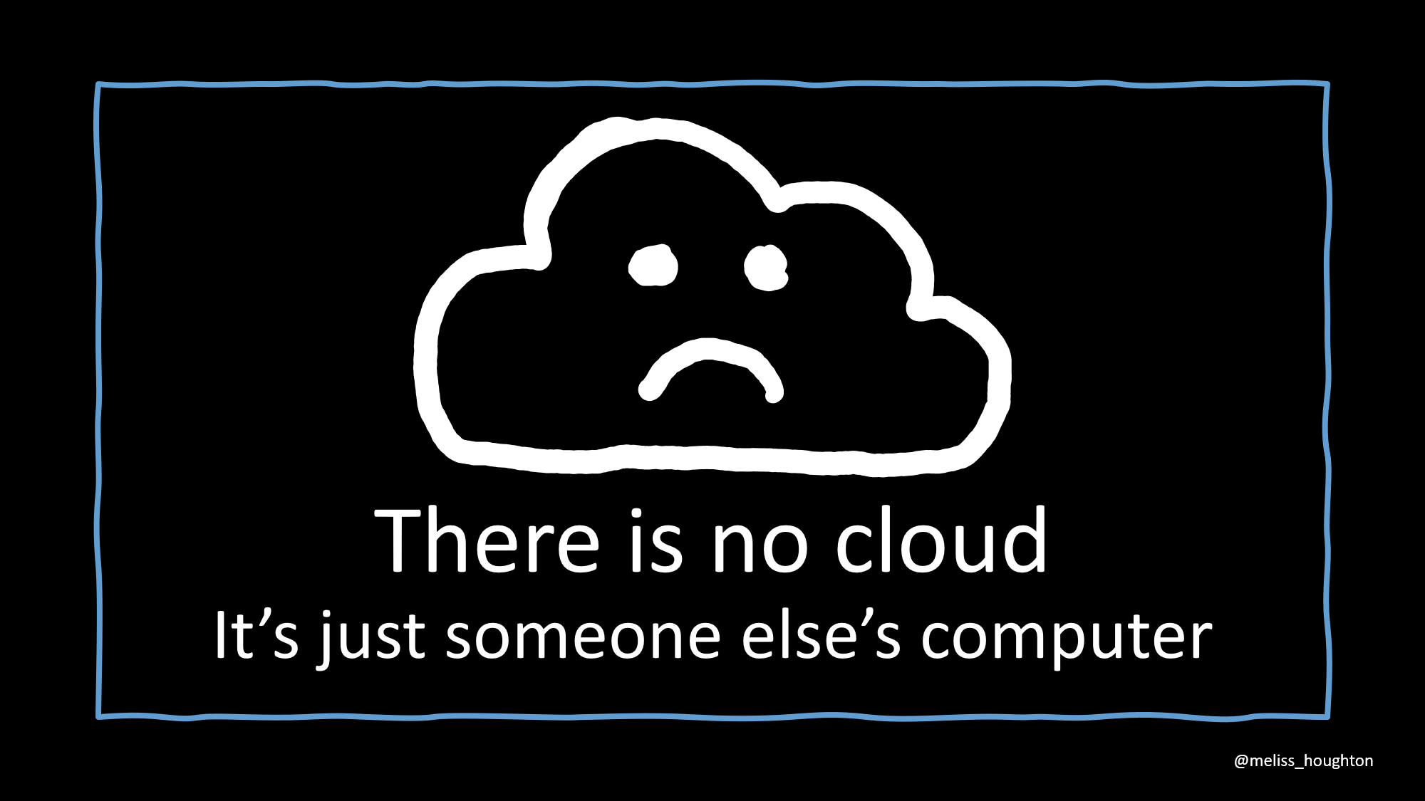 There is no cloud, it's just someone else's computer
